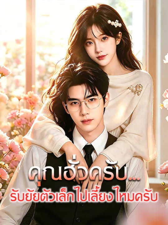 ซีรีส์แนวตั้ง คุณฮั่วครับ...รับยัยตัวเล็กไปเลี้ยงไหมครับ ซับไทย ครบทุกตอน คมชัด HD