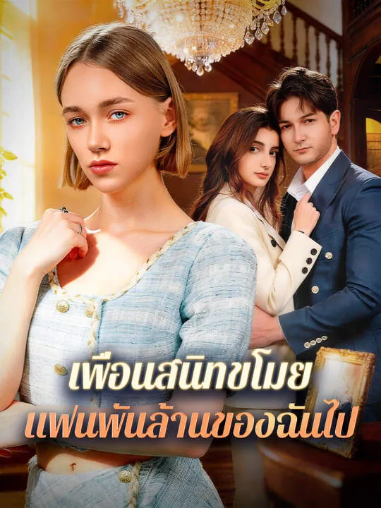 ซีรีส์แนวตั้ง เพื่อนสนิทขโมยแฟนพันล้านของฉันไป ซับไทย ครบทุกตอน คมชัด HD