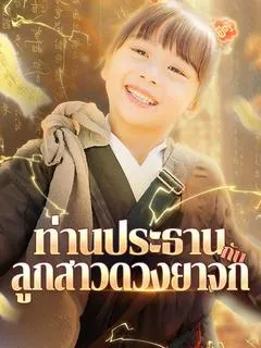 ซีรีส์แนวตั้ง ท่านประธานกับลูกสาวดวงยาจก(พากย์ไทย) พากย์ไทย ครบทุกตอน คมชัด HD