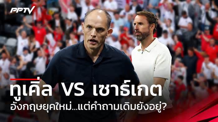 ทูเคิ่ล vs เซาธ์เกต อังกฤษยุคใหม่ แต่คำถามเดิมยังอยู่?