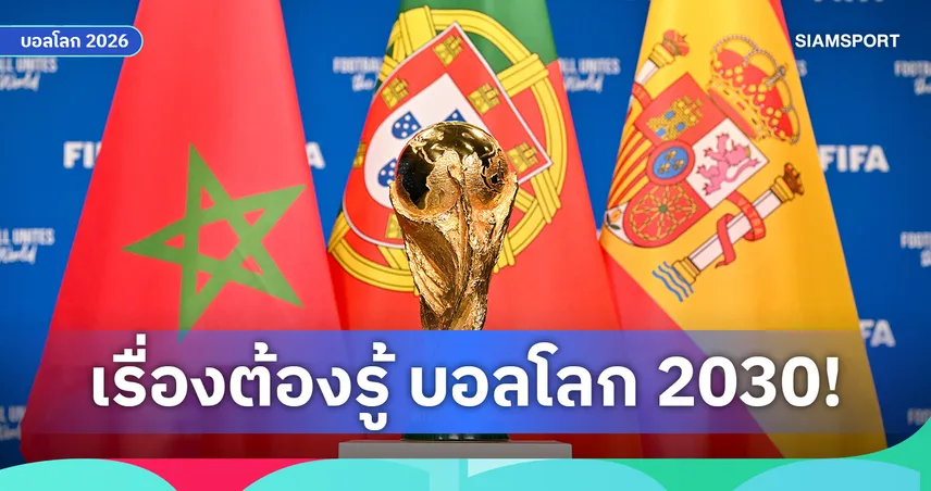 ฟุตบอลโลก 2030 จัดที่ไหน? เปิด 6 ชาติเจ้าภาพ ศึกครั้งประวัติศาสตร์บน 3 ทวีป