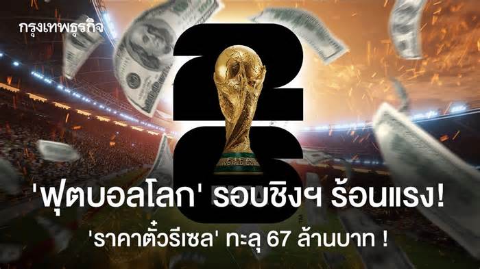 ‘ฟุตบอลโลก’ รอบชิงฯ ร้อนแรง! ดัน ‘ราคาตั๋วรีเซล' แพงทะลุ 67 ล้านบาท!