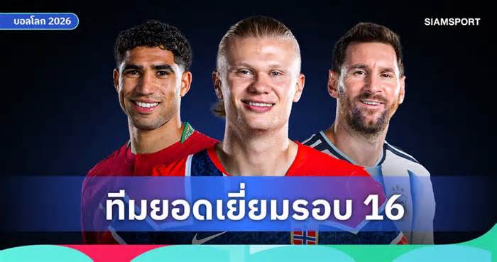 มีใครหายไปมั้ย? ทีมยอดเยี่ยม ฟุตบอลโลก 2026 รอบ 16 ทีมสุดท้าย
