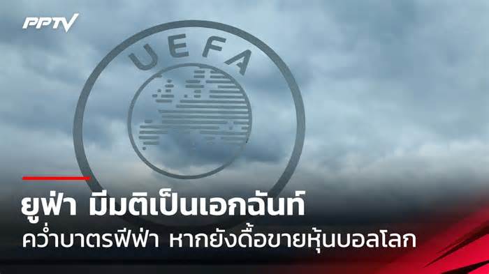ยูฟ่า มีมติเป็นเอกฉันท์ คว่ำบาตรฟีฟ่า หากยังดื้อขายหุ้นบอลโลก